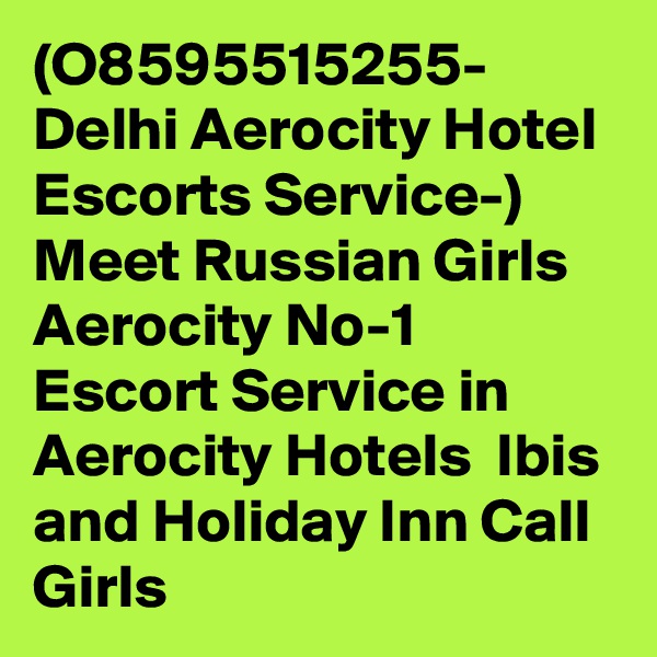 (O8595515255- Delhi Aerocity Hotel Escorts Service-) Meet Russian Girls Aerocity No-1 Escort Service in Aerocity Hotels  Ibis and Holiday Inn Call Girls