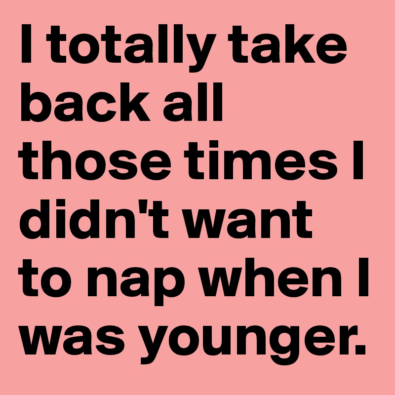 I totally take back all those times I didn't want to nap when I was younger.