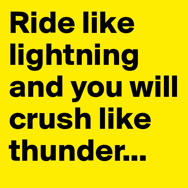 Ride like lightning and you will crush like thunder... 