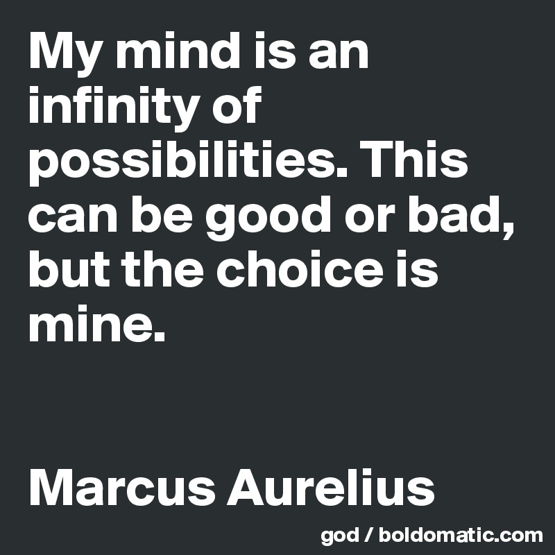 My mind is an infinity of possibilities. This can be good or bad, but the choice is mine.


Marcus Aurelius
