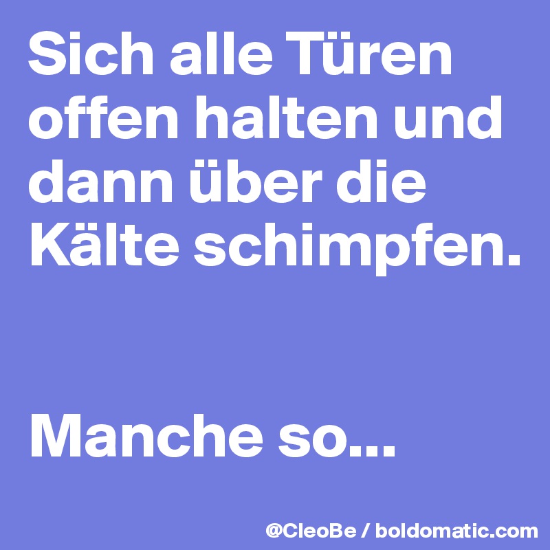 Sich alle Türen offen halten und dann über die Kälte schimpfen. 


Manche so...