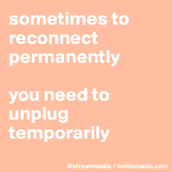 sometimes to reconnect permanently

you need to unplug temporarily
