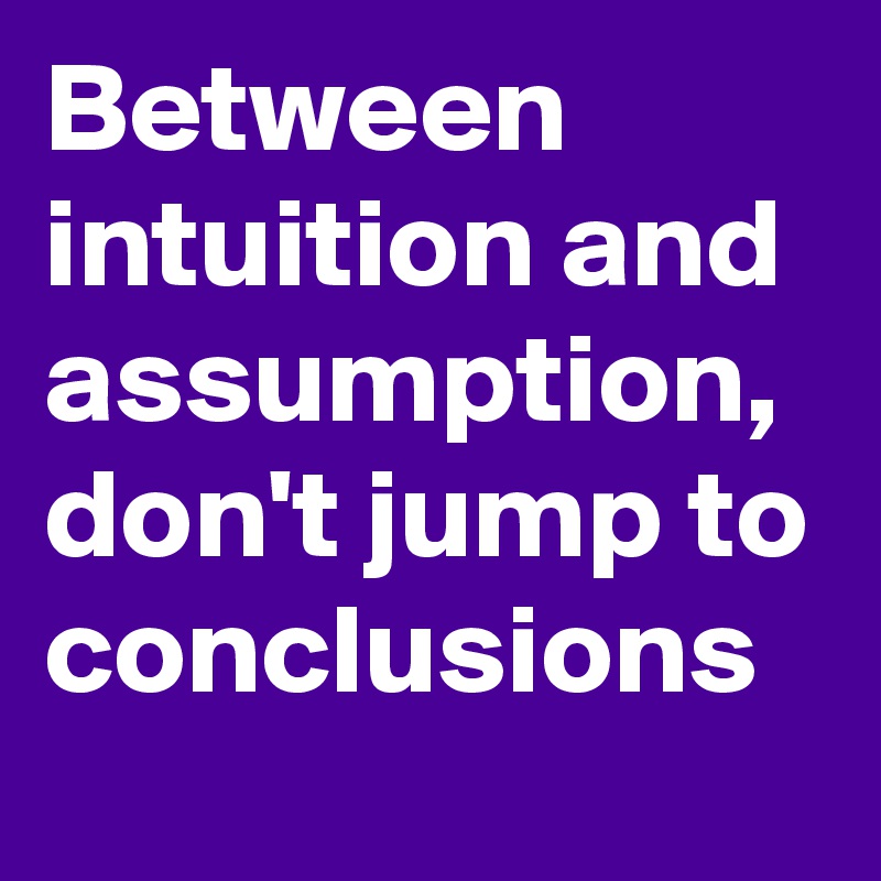 Between intuition and assumption, don't jump to conclusions