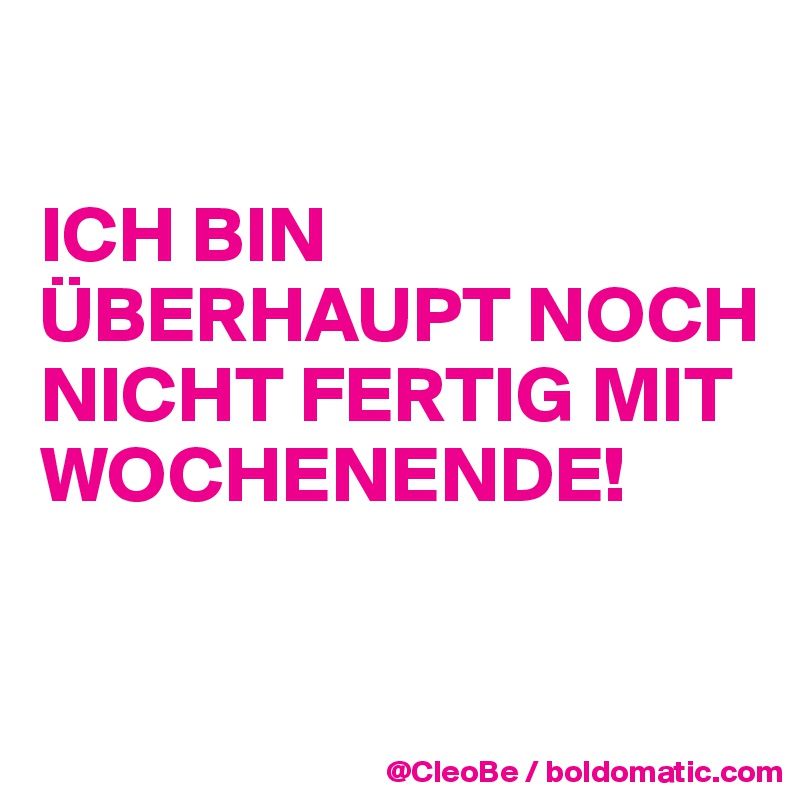 

ICH BIN ÜBERHAUPT NOCH NICHT FERTIG MIT WOCHENENDE!

