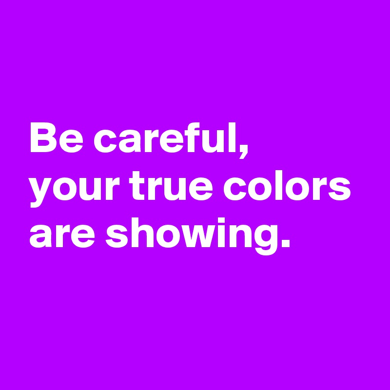 Be careful, your true colors are showing. - Post by AndSheCame on ...