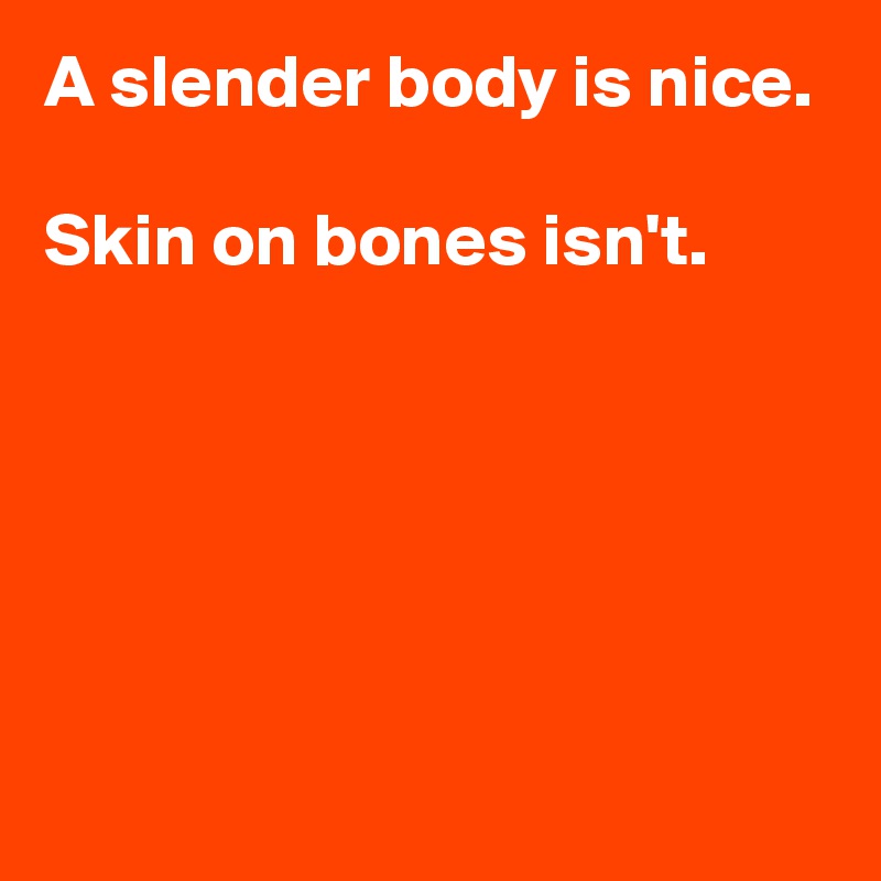 A slender body is nice.

Skin on bones isn't.





