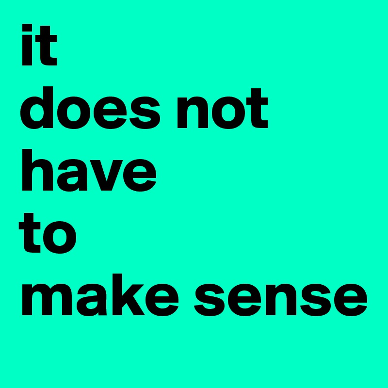 it-does-not-have-to-make-sense-post-by-lonelypoet-on-boldomatic