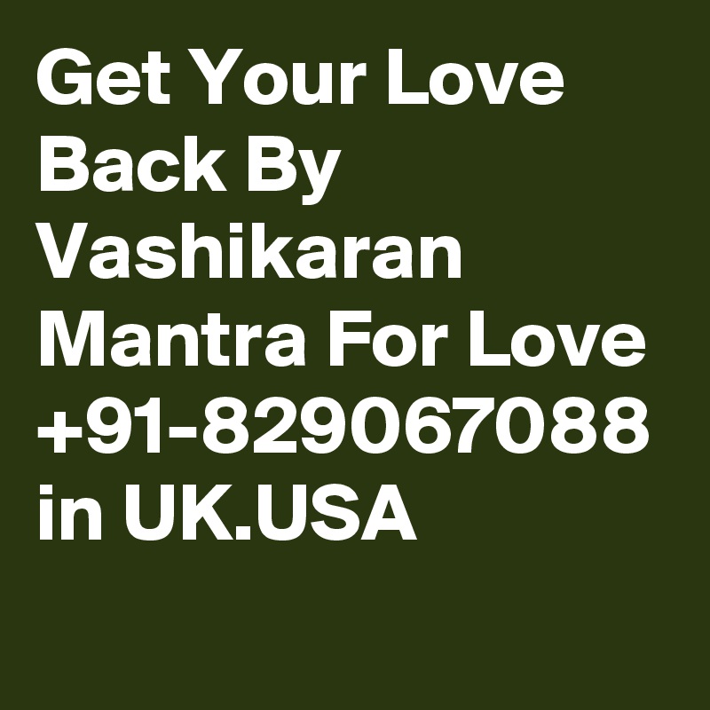 Get Your Love Back By Vashikaran Mantra For Love +91-829067088 in UK.USA