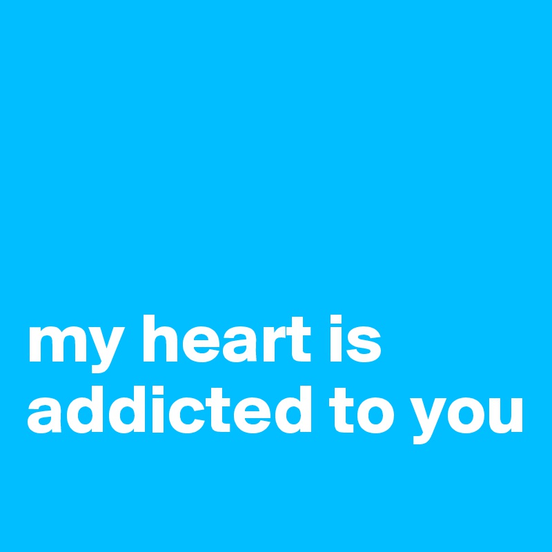 



my heart is addicted to you