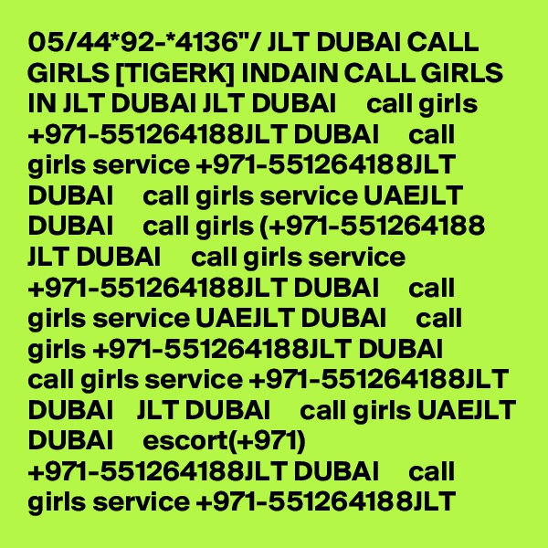 05/44*92-*4136"/ JLT DUBAI CALL GIRLS [TIGERK] INDAIN CALL GIRLS IN JLT DUBAI JLT DUBAI     call girls +971-551264188JLT DUBAI     call girls service +971-551264188JLT DUBAI     call girls service UAEJLT DUBAI     call girls (+971-551264188 JLT DUBAI     call girls service +971-551264188JLT DUBAI     call girls service UAEJLT DUBAI     call girls +971-551264188JLT DUBAI     call girls service +971-551264188JLT DUBAI    JLT DUBAI     call girls UAEJLT DUBAI     escort(+971) +971-551264188JLT DUBAI     call girls service +971-551264188JLT
