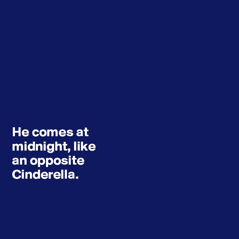 







He comes at 
midnight, like 
an opposite 
Cinderella. 


