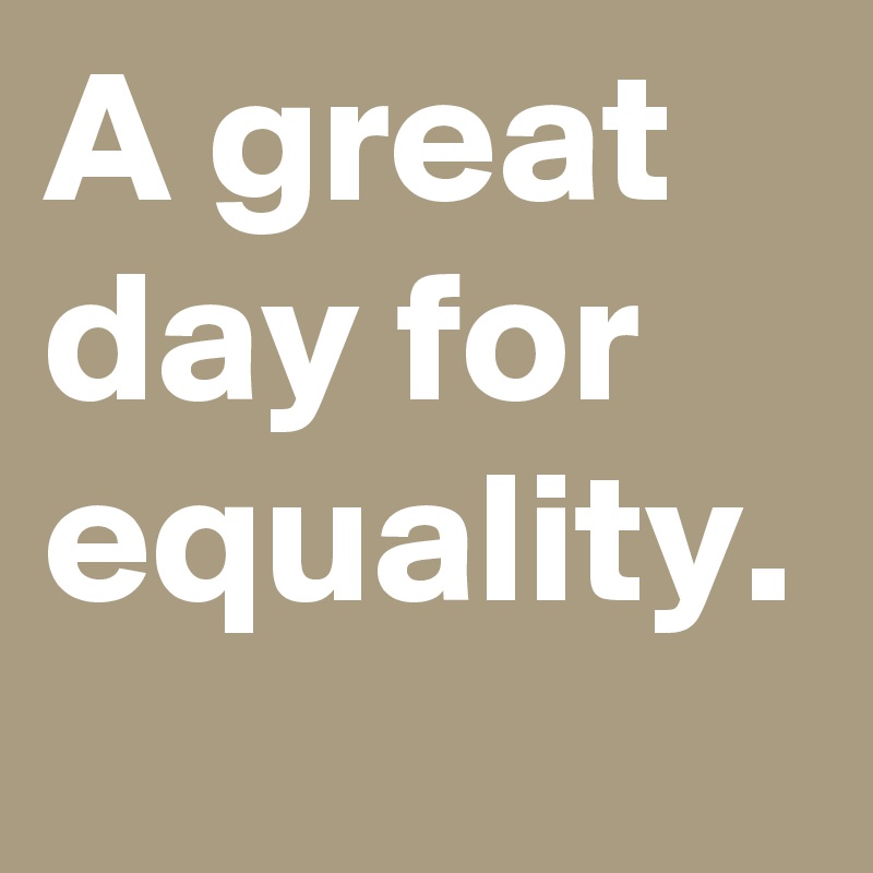 A great day for equality.