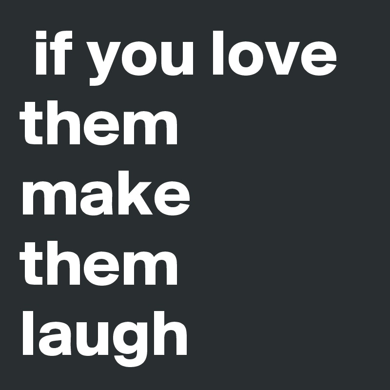  if you love them make them laugh