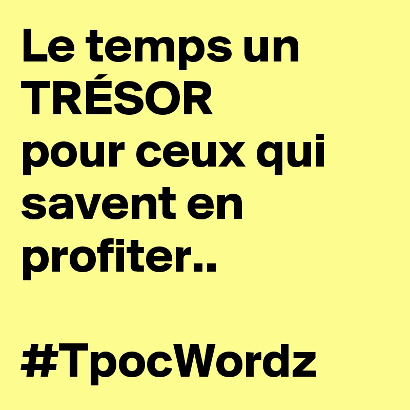 Le temps un TRÉSOR
pour ceux qui savent en profiter..

#TpocWordz