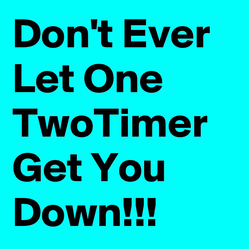 Don't Ever Let One TwoTimer Get You Down!!!