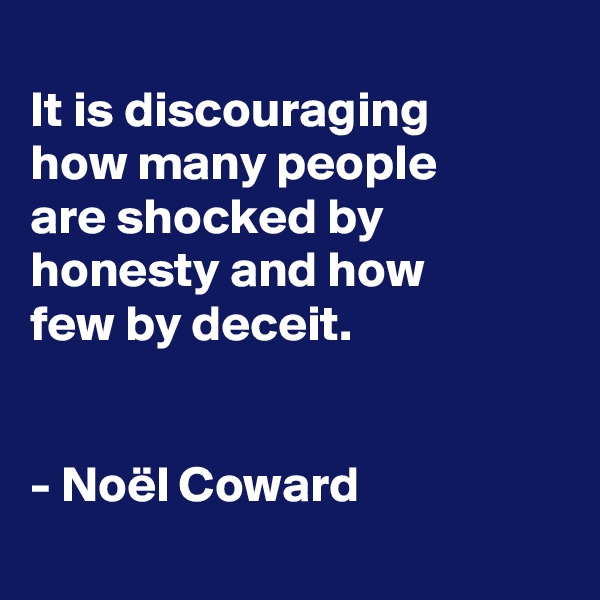 
It is discouraging
how many people
are shocked by honesty and how
few by deceit.


- Noël Coward
