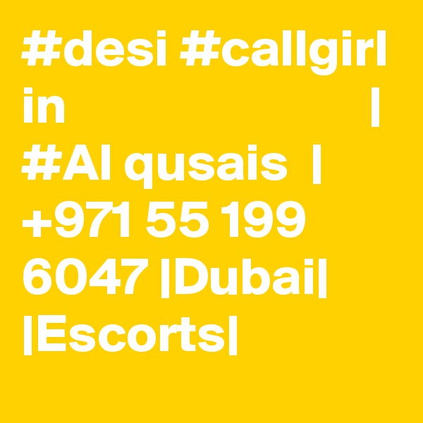 #desi #callgirl in                            | #Al qusais  |  +971 55 199 6047 |Dubai| |Escorts|