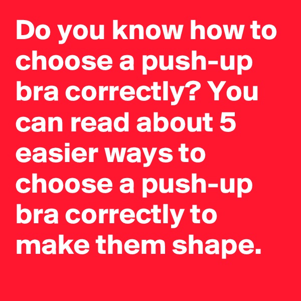 Do you know how to choose a push-up bra correctly? You can read about 5 easier ways to choose a push-up bra correctly to make them shape.