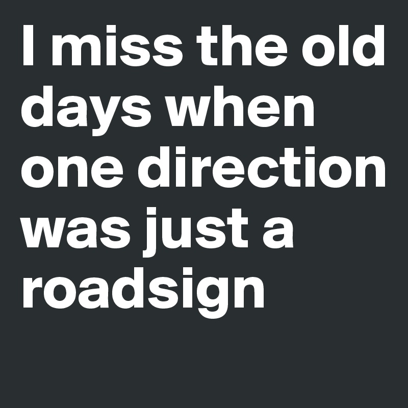 I miss the old days when one direction was just a roadsign