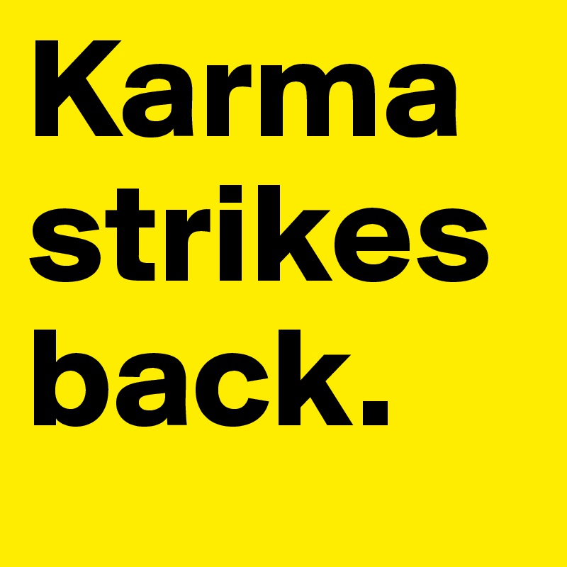 Karma
strikes
back.