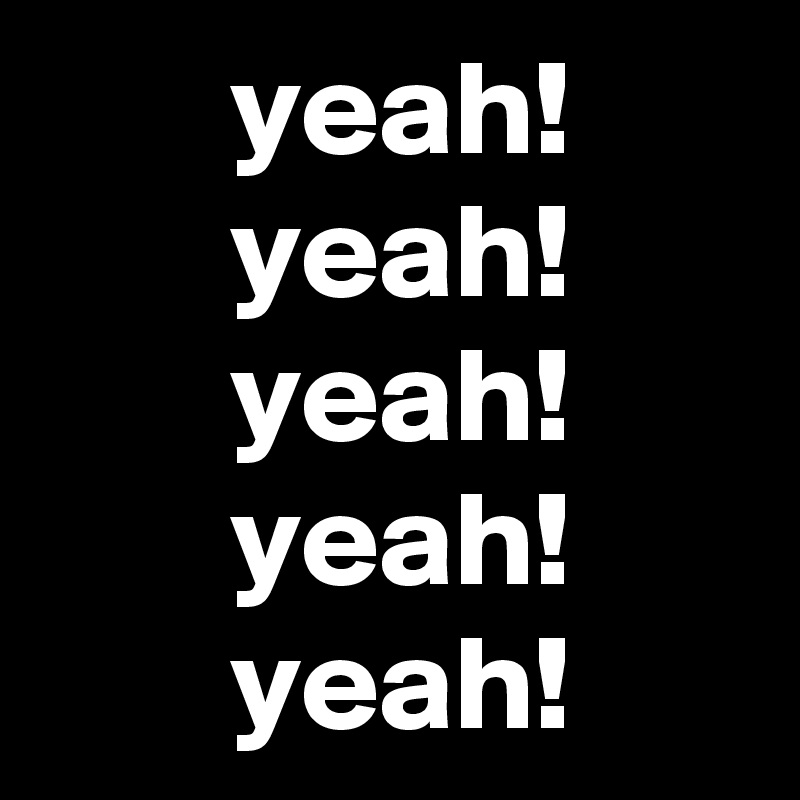        yeah!
       yeah!
       yeah!
       yeah!
       yeah!