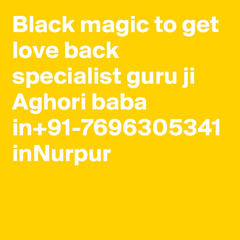 Black magic to get love back specialist guru ji  Aghori baba in+91-7696305341 inNurpur
