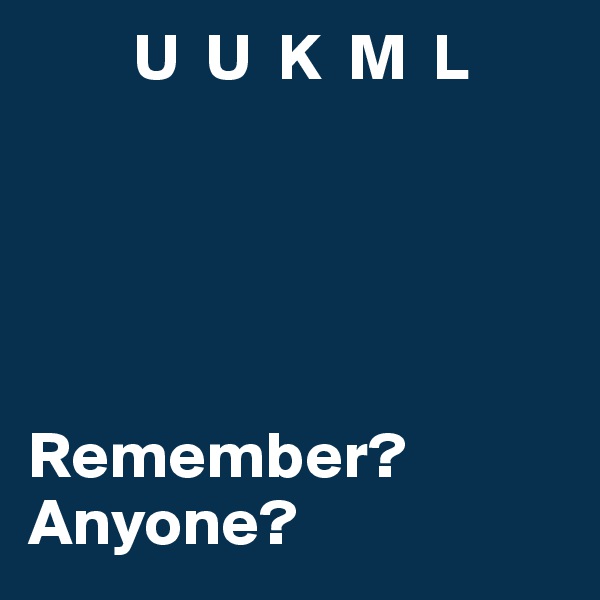         U  U  K  M  L 





Remember?
Anyone?