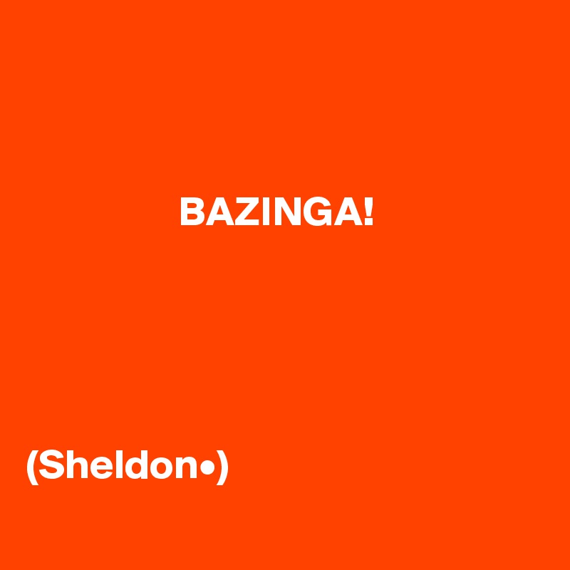 



                  BAZINGA!





(Sheldon•)
