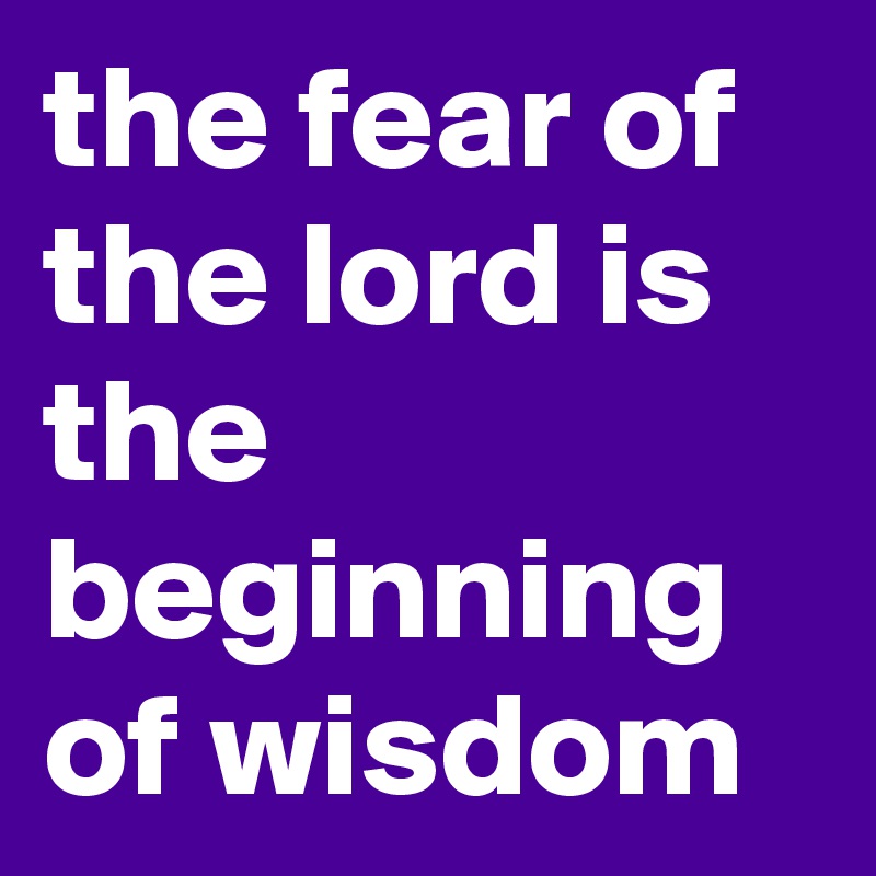 the fear of the lord is the beginning of wisdom 