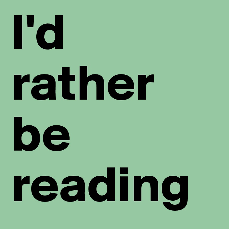 I'd rather be reading