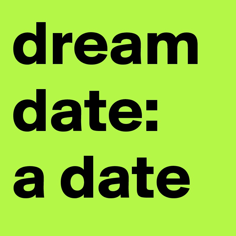 dream date: 
a date 