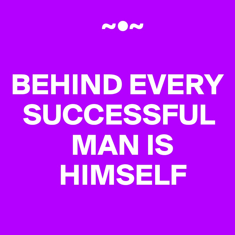                ~•~

BEHIND EVERY 
  SUCCESSFUL 
          MAN IS 
        HIMSELF