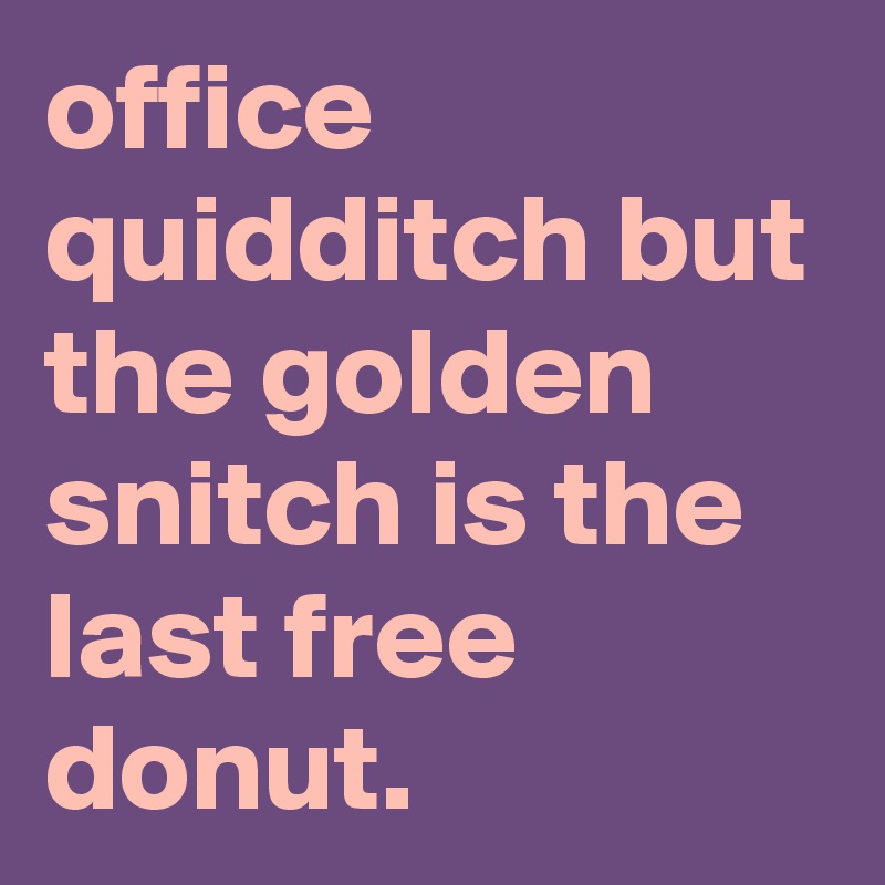 office quidditch but the golden snitch is the last free donut.