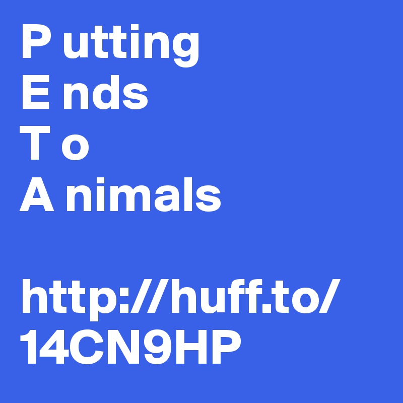 P utting 
E nds 
T o
A nimals

http://huff.to/14CN9HP