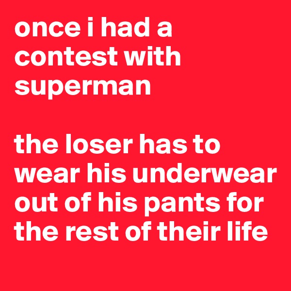 once i had a contest with superman

the loser has to wear his underwear out of his pants for the rest of their life