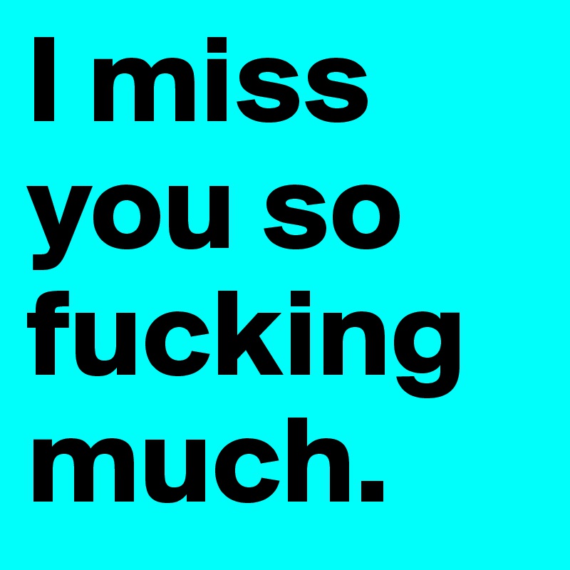 I Miss You So Fucking Much Post By Itselabela98 On Boldomatic