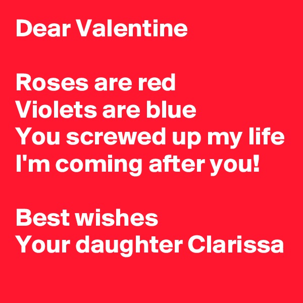 Dear Valentine

Roses are red
Violets are blue
You screwed up my life
I'm coming after you!

Best wishes
Your daughter Clarissa