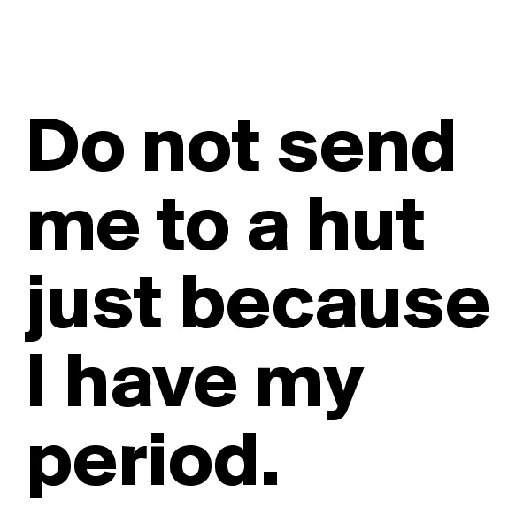 
Do not send me to a hut just because I have my period.