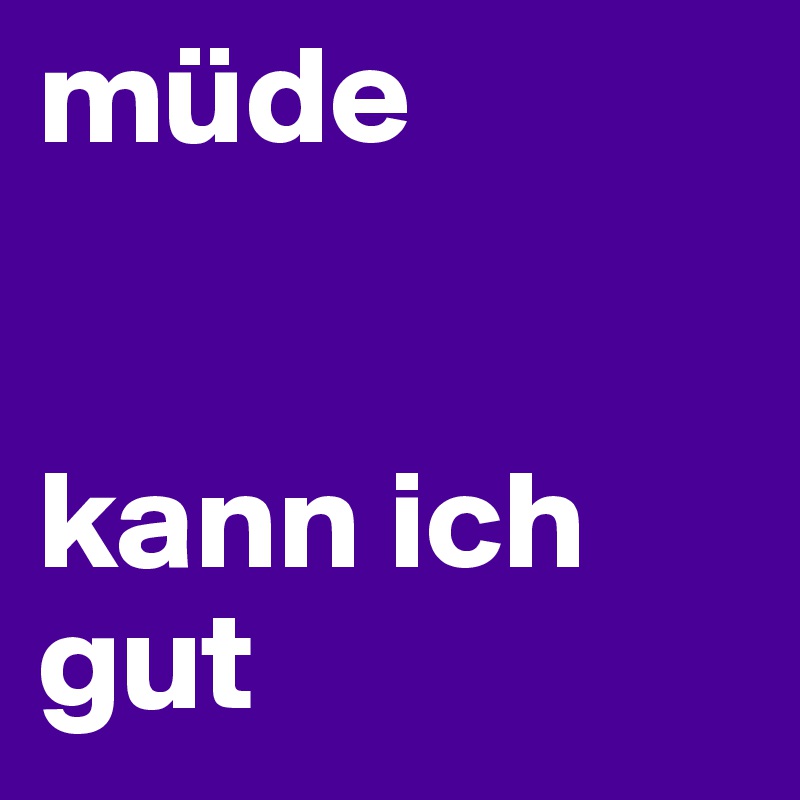 müde


kann ich gut