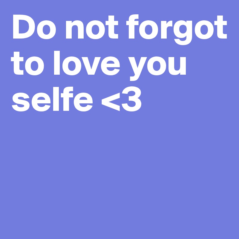 Do not forgot to love you selfe <3

