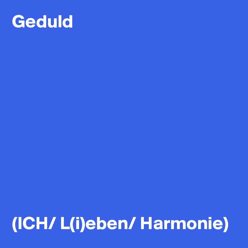 Geduld










(ICH/ L(i)eben/ Harmonie)