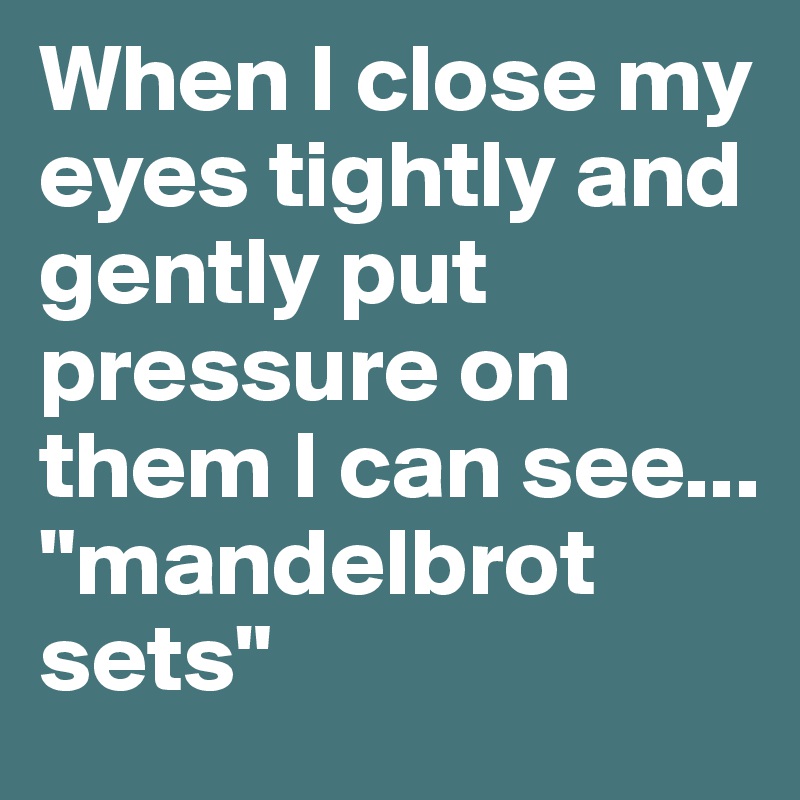 When I close my eyes tightly and gently put pressure on them I can see... "mandelbrot sets"