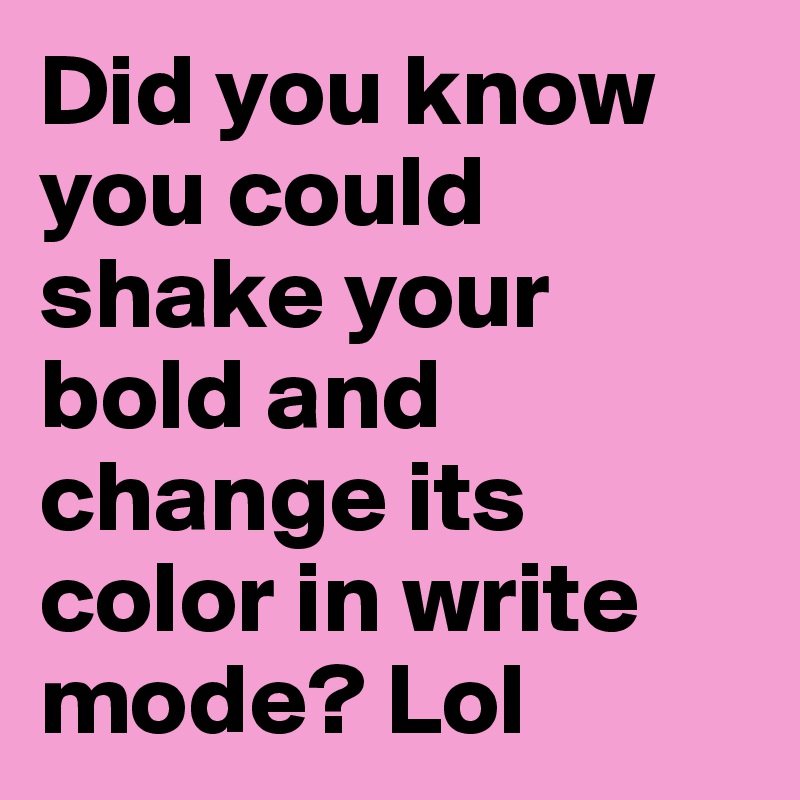 Did you know you could shake your bold and change its color in write mode? Lol 