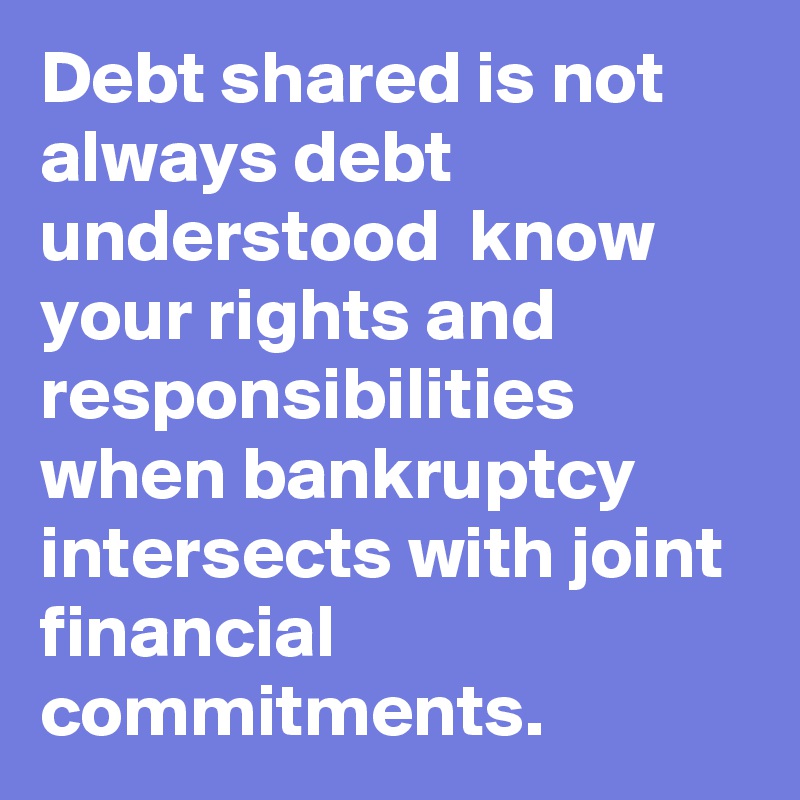 Debt shared is not always debt understood  know your rights and responsibilities when bankruptcy intersects with joint financial commitments.