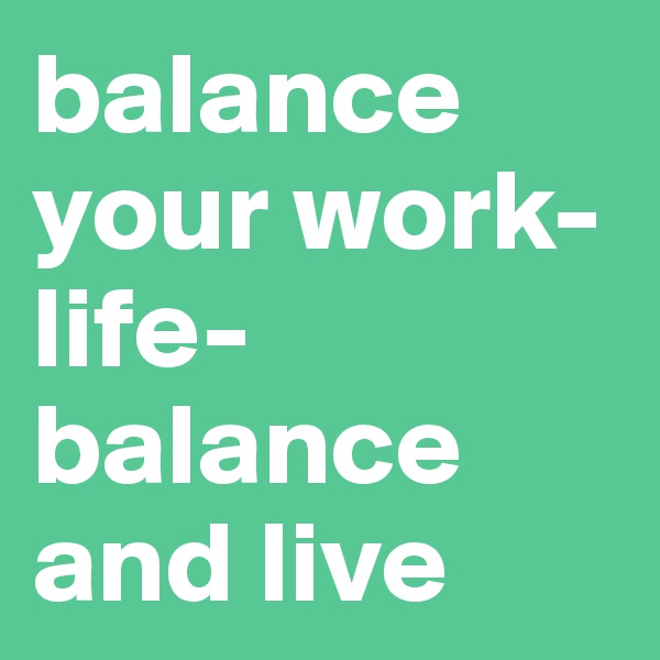 balance your work-life-balance and live
