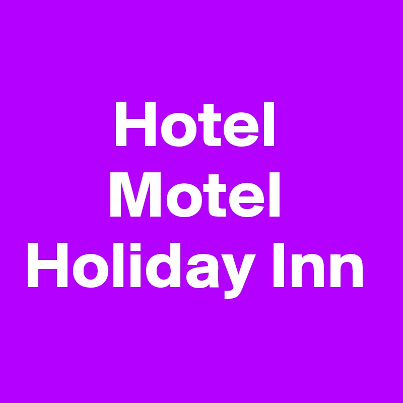 
Hotel
Motel
Holiday Inn
