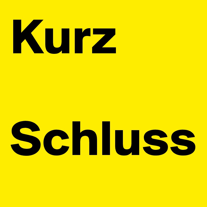 Kurz 

Schluss