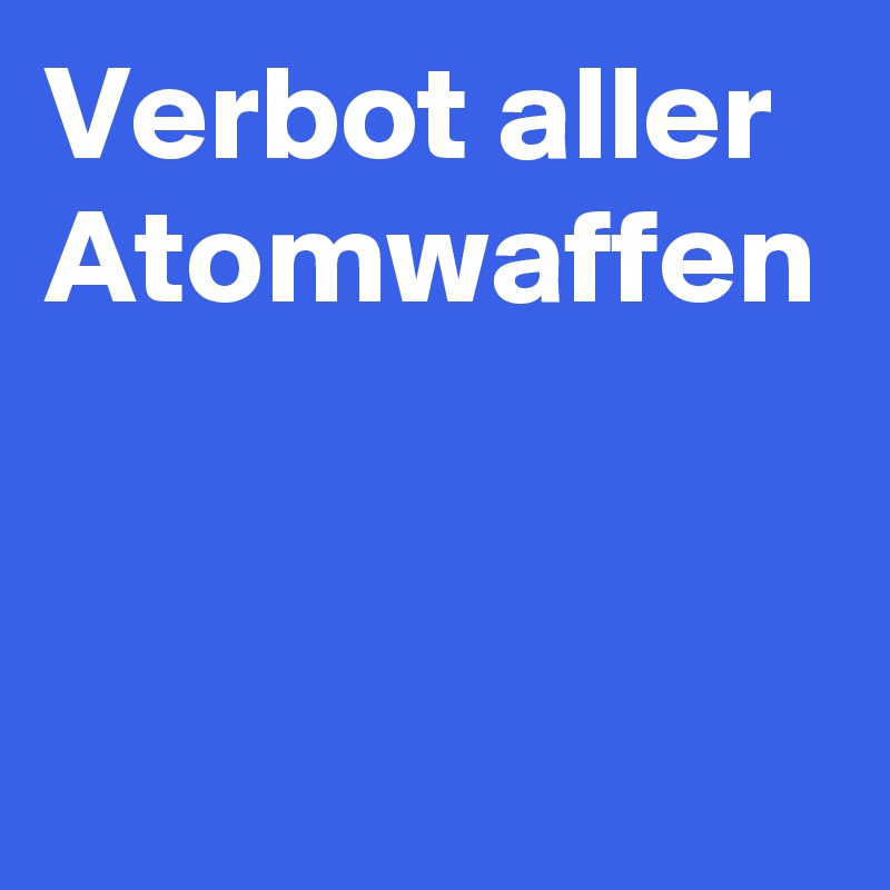 Verbot aller Atomwaffen