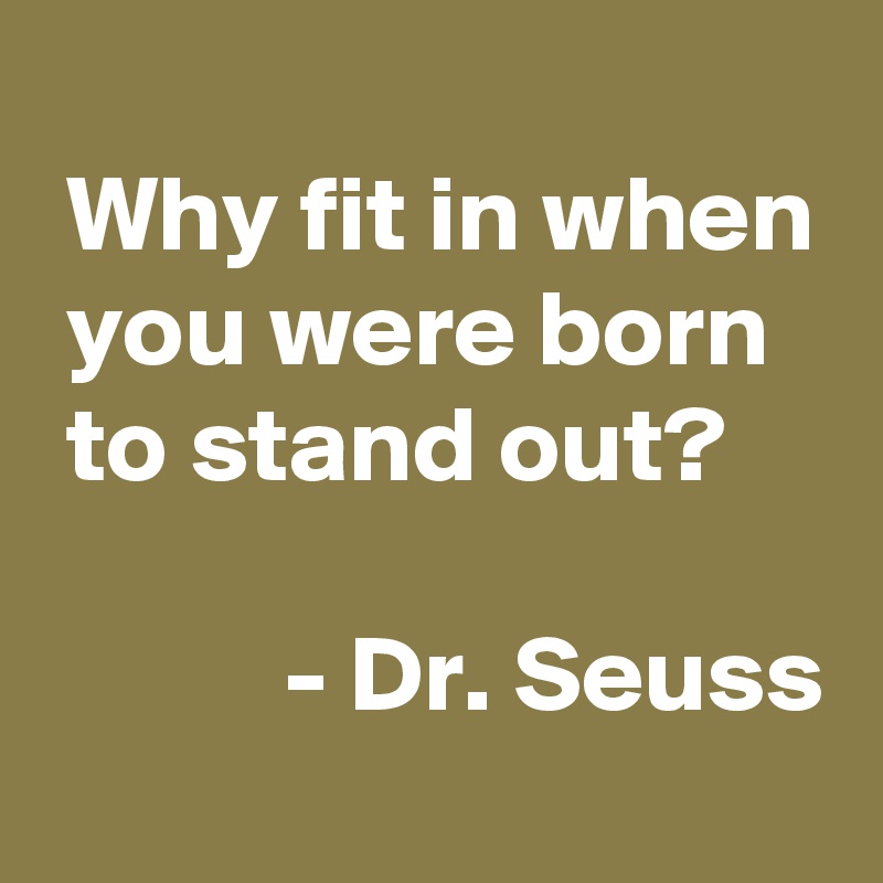 Why fit in when you were born to stand out? - Dr. Seuss - Post by ...