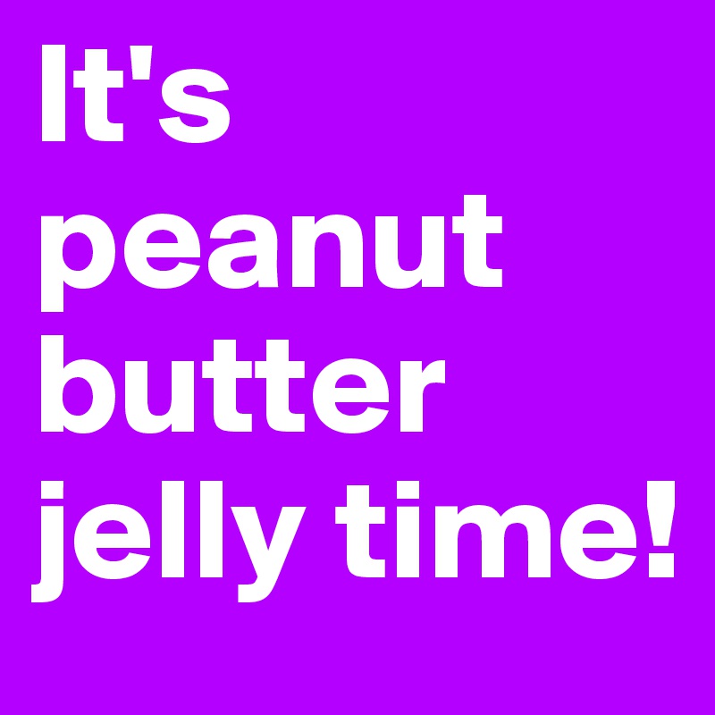 It's peanut butter jelly time! 